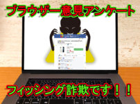 ブラウザー意見アンケートはフィッシング詐欺なので気を付けて！