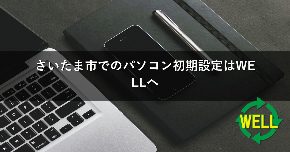 さいたま市でのパソコン初期設定はWELLへ
