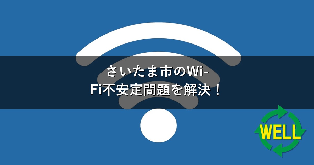 さいたま市のWi-Fi不安定問題を解決！